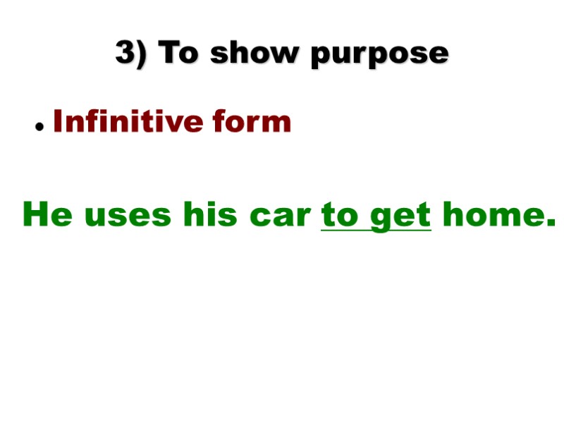 3) To show purpose Infinitive form He uses his car to get home.